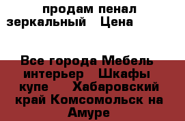 продам пенал зеркальный › Цена ­ 1 500 - Все города Мебель, интерьер » Шкафы, купе   . Хабаровский край,Комсомольск-на-Амуре г.